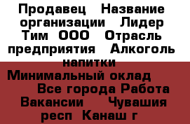 Продавец › Название организации ­ Лидер Тим, ООО › Отрасль предприятия ­ Алкоголь, напитки › Минимальный оклад ­ 12 000 - Все города Работа » Вакансии   . Чувашия респ.,Канаш г.